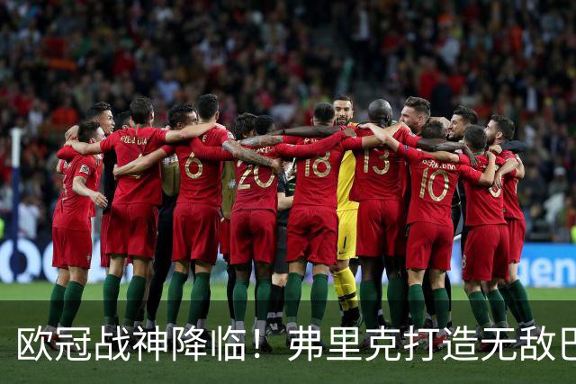 欧冠战神降临！弗里克打造无敌巴萨，十战全胜狂轰四十三球