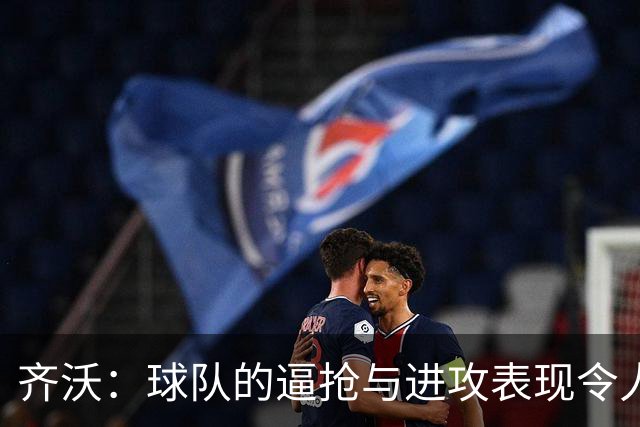 齐沃：球队的逼抢与进攻表现令人满意 我将加强定位球训练